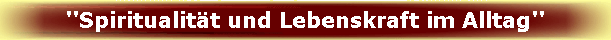 ''Spiritualit�t und Lebenskraft im Alltag''